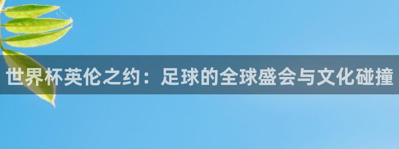 2026年世界杯对阵图：世界杯英伦之约：足球的全球盛会与文化碰撞