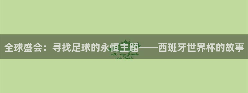 世预赛欧洲赛程表：全球盛会：寻找足球的永恒主题——西班牙世界杯的故事