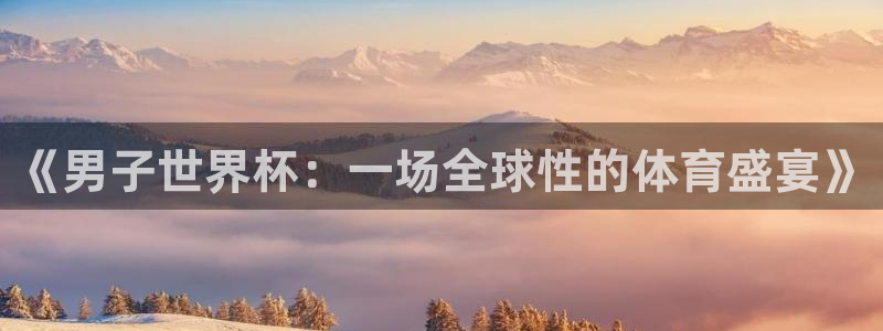 2026世预赛赛程：《男子世界杯：一场全球性的体育盛宴》