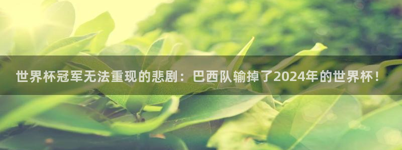 世界杯预选赛赛程表：世界杯冠军无法重现的悲剧：巴西队输掉了2024年的世界杯！